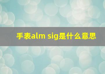 手表alm sig是什么意思